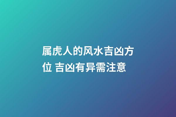 属虎人的风水吉凶方位 吉凶有异需注意